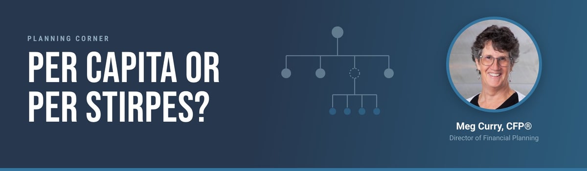 Planning Corner: Per capita or per stirpes? Meg Curry, CFP®, Director of Financial Planning