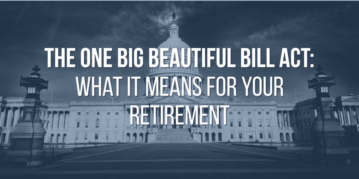 The One Big Beautiful Bill Act: What It Means for Your Retirement
